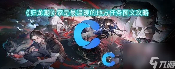 解锁归龙潮温馨家园:完成'家是最温暖的地方'任务全攻略与步骤详解 解锁归龙潮温馨家园:完成'家是最温暖的地方'任务全攻略与步骤详解