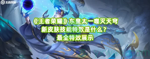 《王者荣耀》东皇太一噬灭天穹皮肤：赛季专属蓝龙造型，价格与获取方式详解